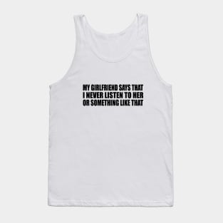 My girlfriend says that I never listen to her or something like that Tank Top